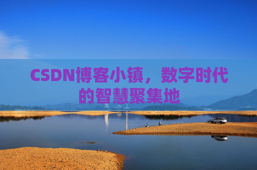 CSDN博客小镇,数字时代的智慧聚集地